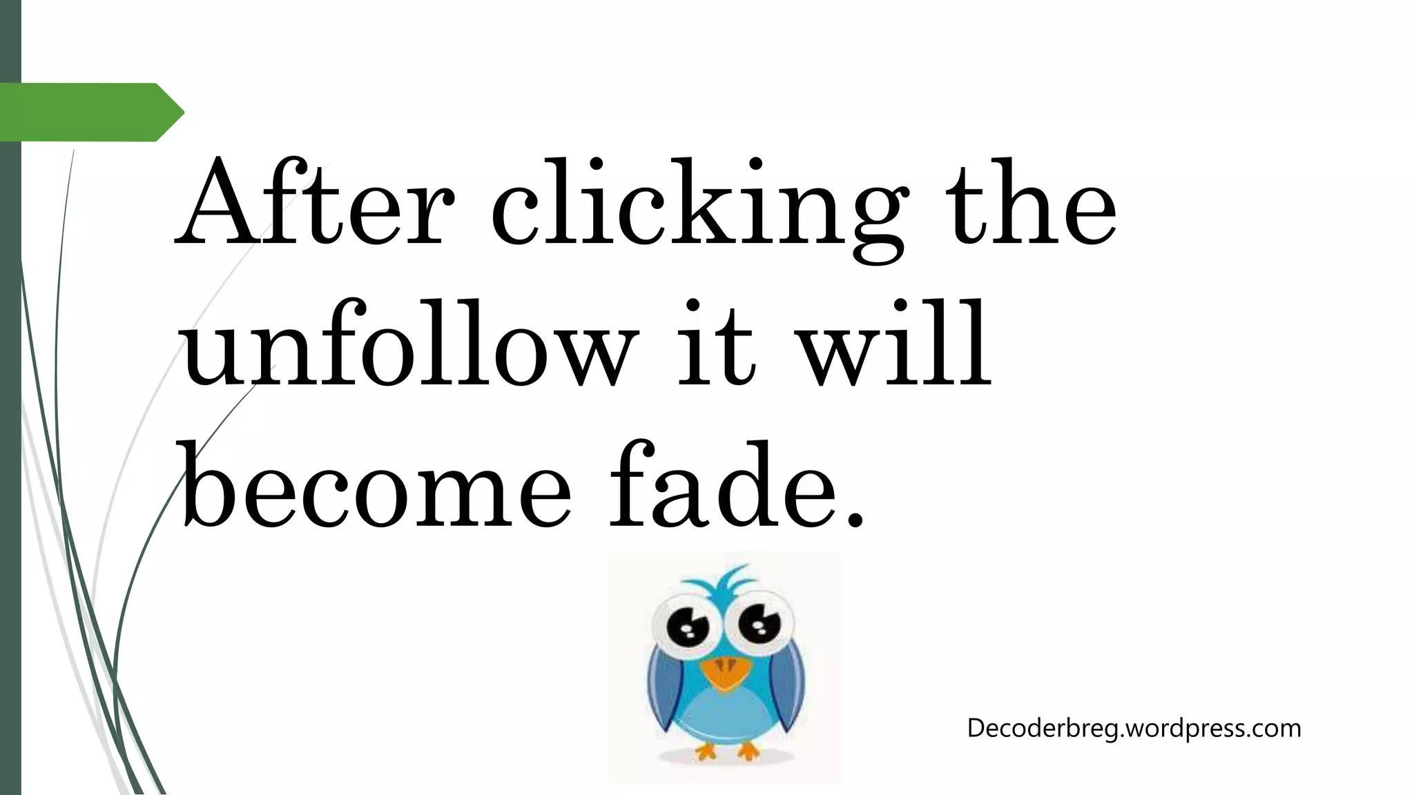 After clicking the
unfollow it will
become fade.
Decoderbreg.wordpress.com
 