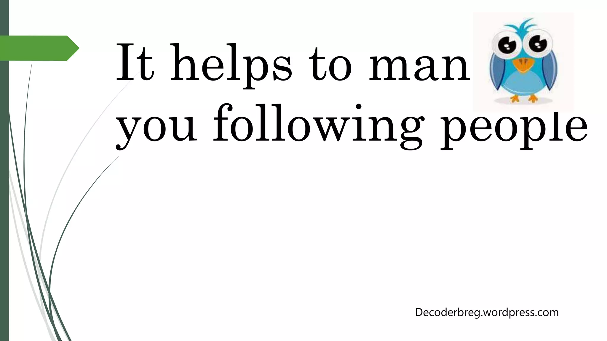 It helps to mange
you following people
Decoderbreg.wordpress.com
 