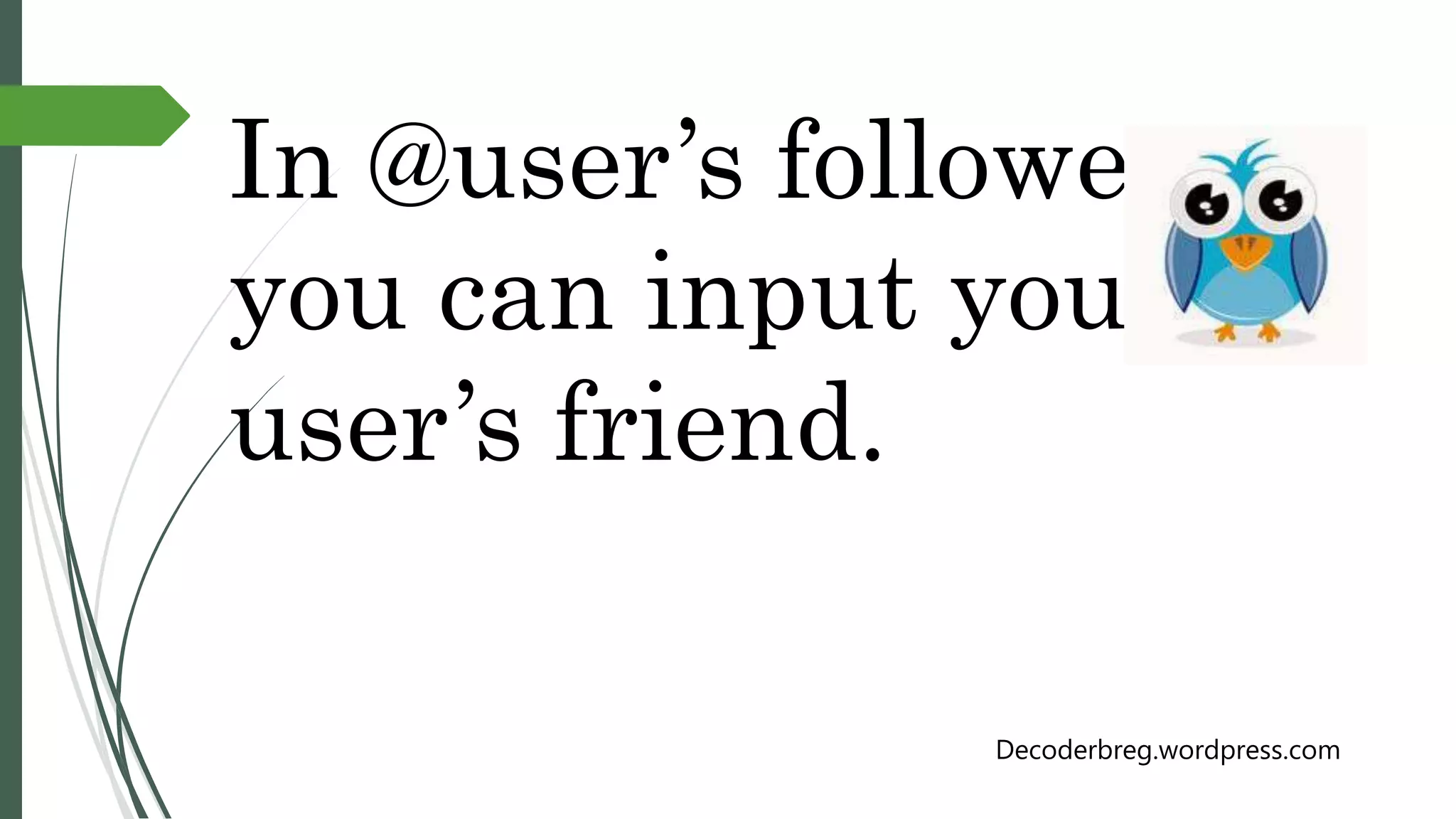 In @user’s followers
you can input your
user’s friend.
Decoderbreg.wordpress.com
 
