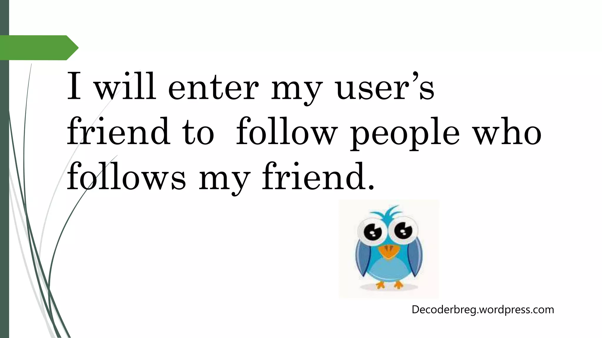 I will enter my user’s
friend to follow people who
follows my friend.
Decoderbreg.wordpress.com
 