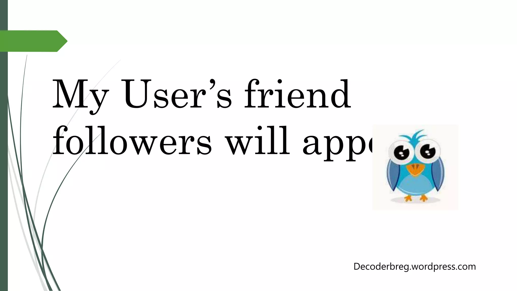 My User’s friend
followers will appear .
Decoderbreg.wordpress.com
 