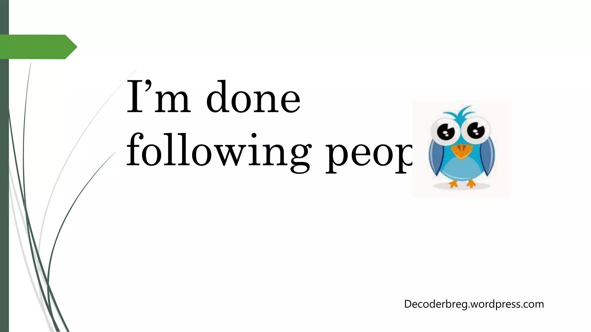 I’m done
following people.
Decoderbreg.wordpress.com
 