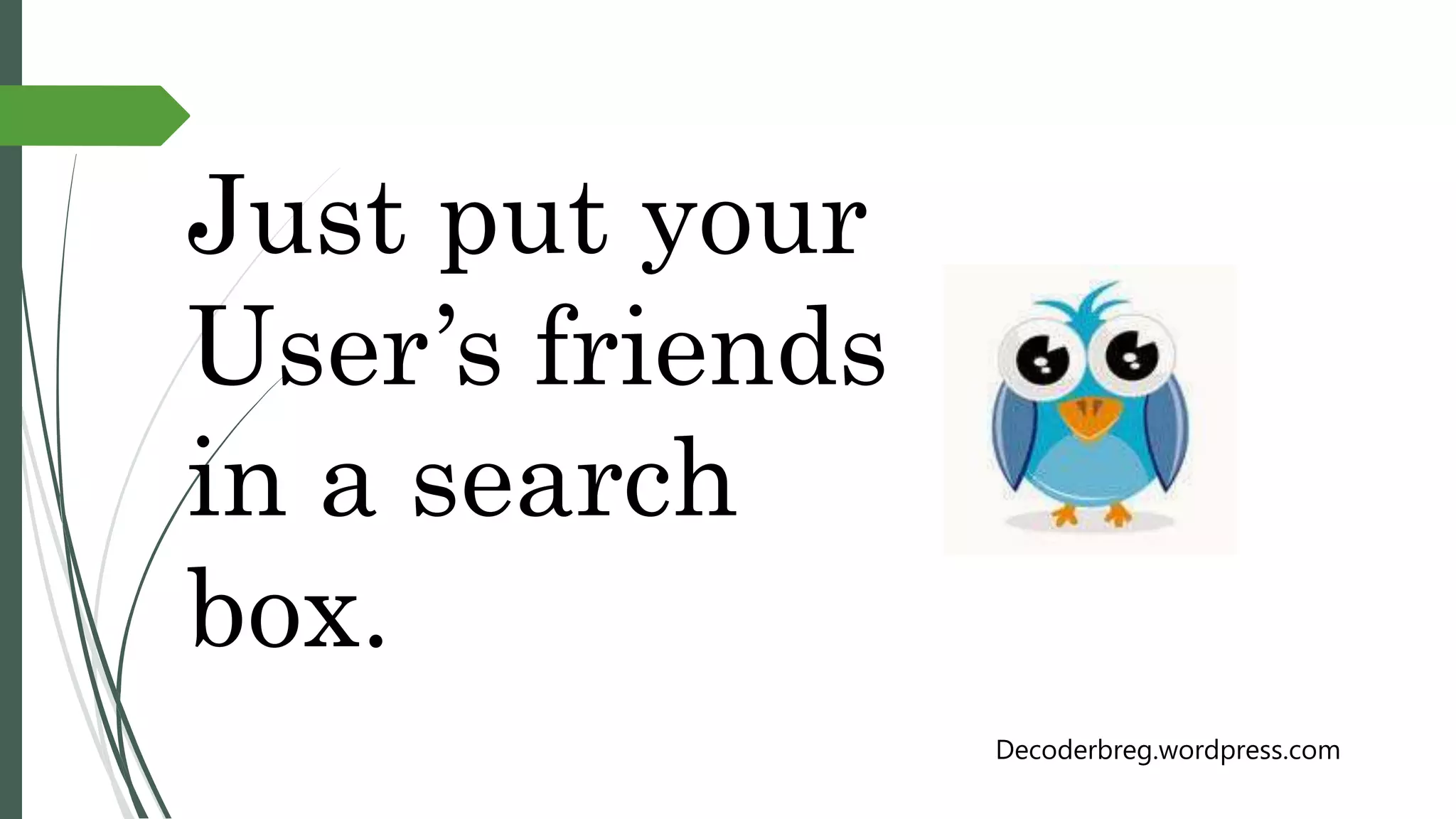 Just put your
User’s friends
in a search
box.
Decoderbreg.wordpress.com
 