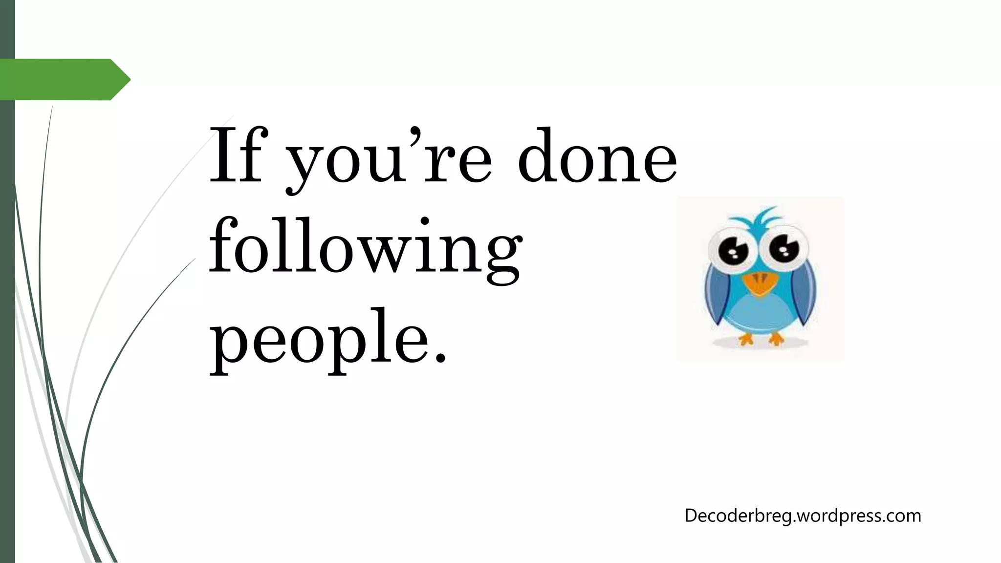 If you’re done
following
people.
Decoderbreg.wordpress.com
 