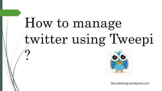 How to manage
twitter using Tweepi
?
Decoderbreg.wordpress.com
 