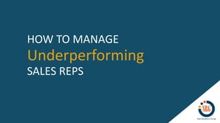 Underperforming
HOW TO MANAGE
SALES REPS
 