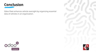 Enterprise
Conclusion
Odoo Fleet enhances vehicle oversight by organizing essential
data of vehicles in an organization.
 
