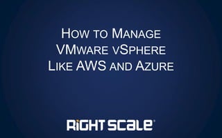 HOW TO MANAGE
VMWARE VSPHERE
LIKE AWS AND AZURE
 