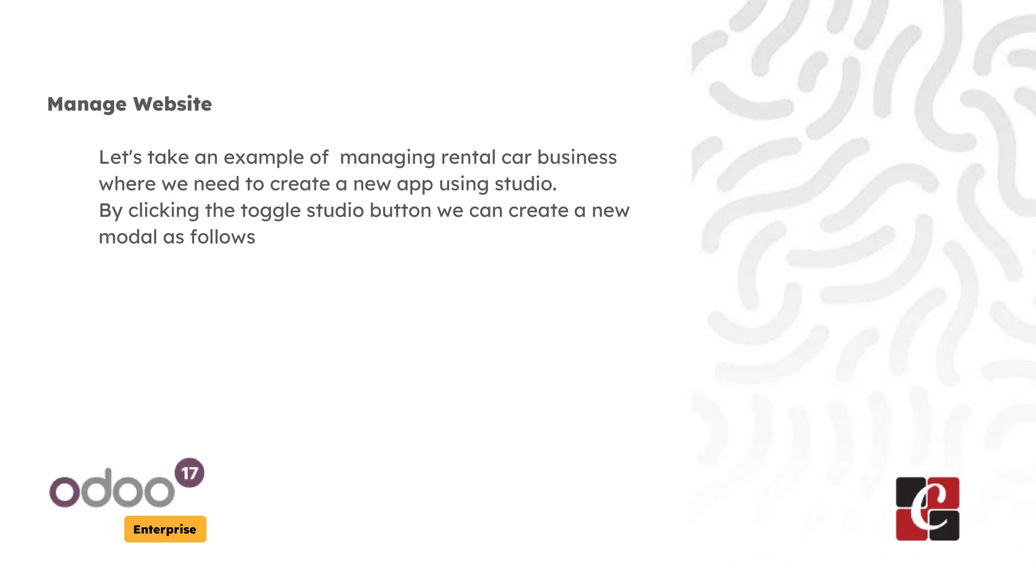 Enterprise
Manage Website
Let's take an example of managing rental car business
where we need to create a new app using studio.
By clicking the toggle studio button we can create a new
modal as follows
 