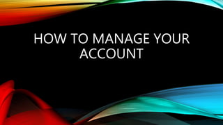 HOW TO MANAGE YOUR
ACCOUNT
 
