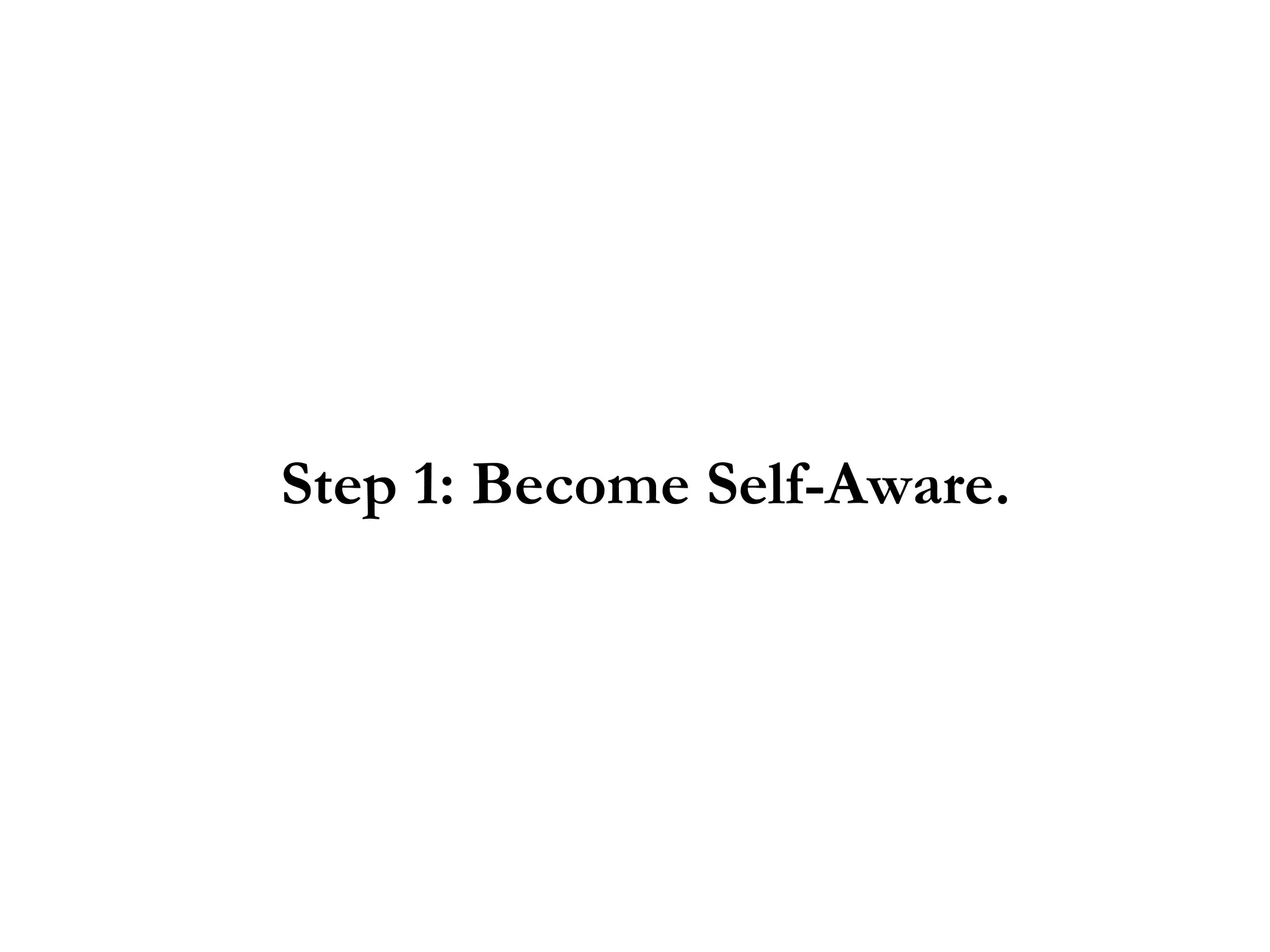 Step 1: Become Self-Aware.
 
