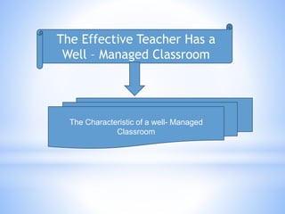 The Effective Teacher Has a
Well – Managed Classroom
The Characteristic of a well- Managed
Classroom
 