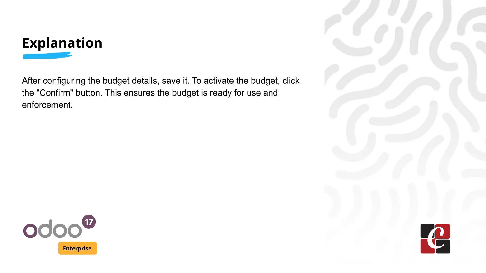 Explanation
Enterprise
After configuring the budget details, save it. To activate the budget, click
the "Confirm" button. This ensures the budget is ready for use and
enforcement.
 