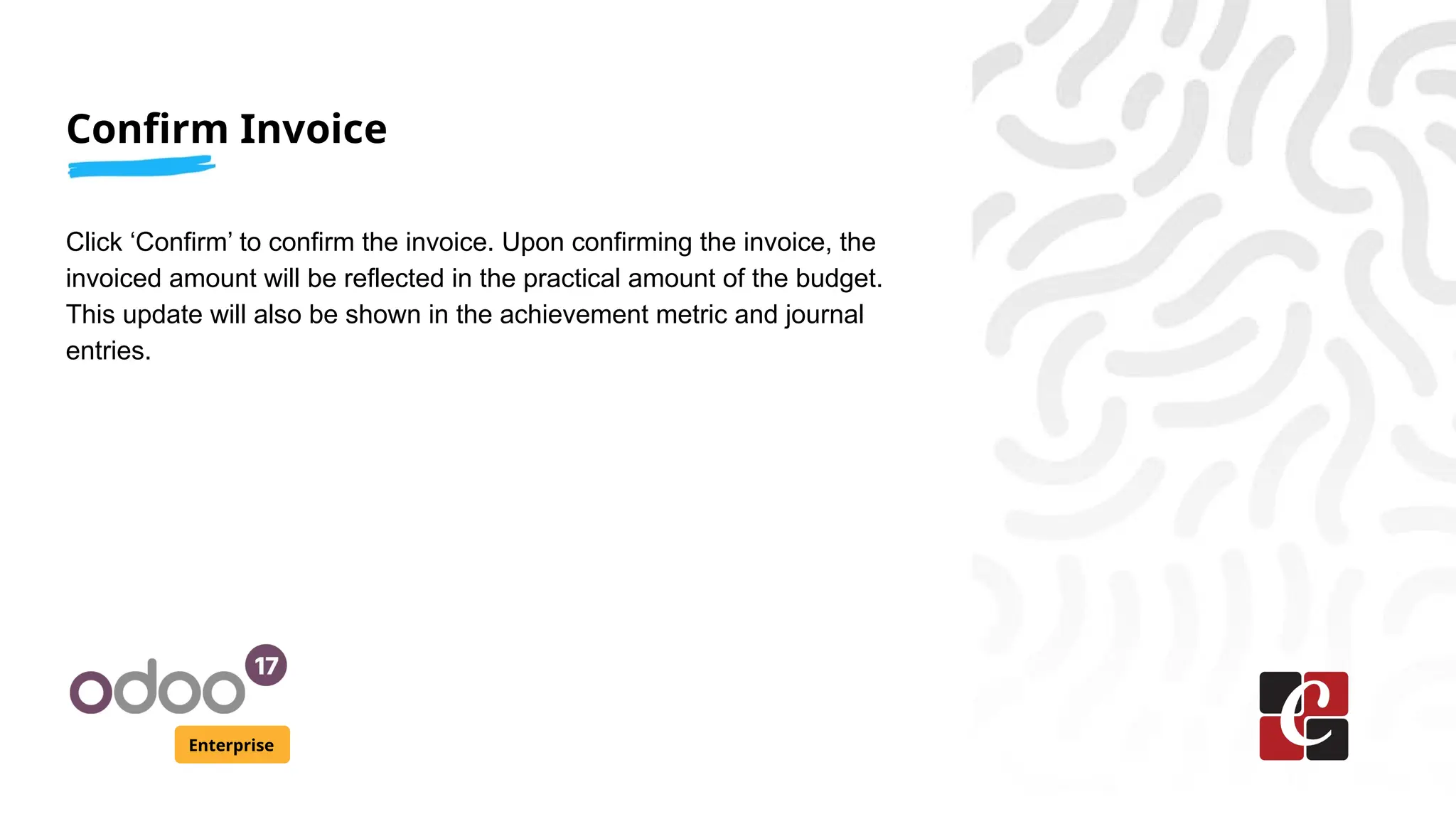 Confirm Invoice
Enterprise
Click ‘Confirm’ to confirm the invoice. Upon confirming the invoice, the
invoiced amount will be reflected in the practical amount of the budget.
This update will also be shown in the achievement metric and journal
entries.
 