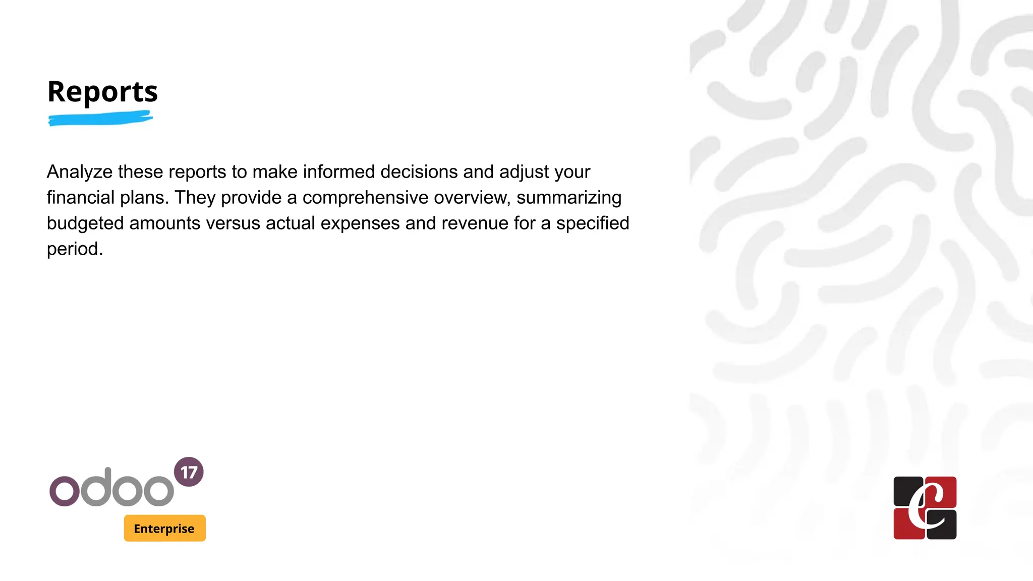 Reports
Enterprise
Analyze these reports to make informed decisions and adjust your
financial plans. They provide a comprehensive overview, summarizing
budgeted amounts versus actual expenses and revenue for a specified
period.
 