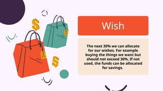 The next 30% we can allocate
for our wishes. For example
buying the things we want but
should not exceed 30%. If not
used, the funds can be allocated
for savings.
Wish
 