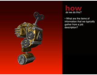 how
do we do this?!

•  What are the items of
information that we typically
gather from a job
description? !
!
 