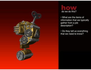 how
do we do this?!

•  What are the items of
information that we typically
gather from a job
description? !

•  Do they tell us everything
that we need to know? !
!
 