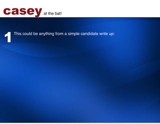 casey               at the bat!!




1
    This could be anything from a simple candidate write up:!
 
