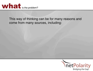 what     is the problem?!



 This way of thinking can be for many reasons and
 come from many sources, including: !
 