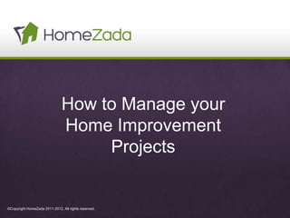 How to Manage your
                               Home Improvement
                                    Projects


©Copyright HomeZada 2011-2012. All rights reserved.
 