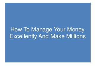 How To Manage Your Money
Excellently And Make Millions
 