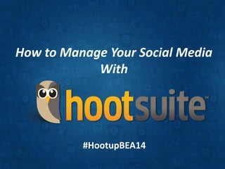 How to Manage Your Social Media
With
#HootupBEA14
 