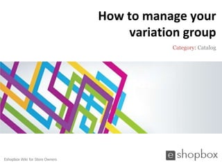 How to manage your
                                     variation group
                                             Category: Catalog




Eshopbox Wiki for Store Owners
 