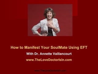 How to Manifest Your SoulMate with EFT
With Annette Vaillancourt, Ph.D.
www.ManifestYourSoulMatewithEFT.com
ManifestYourSoulMateWithEFT.com

 