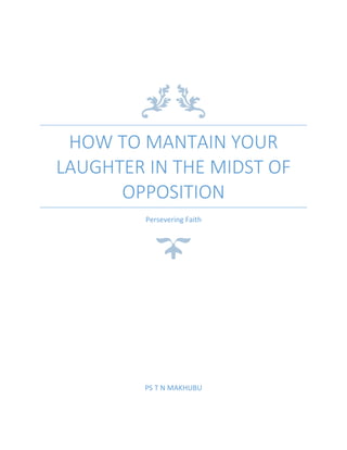 HOW TO MANTAIN YOUR
LAUGHTER IN THE MIDST OF
OPPOSITION
Persevering Faith
PS T N MAKHUBU
 