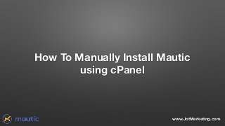 www.JotMarketing.com
How To Manually Install Mautic
using cPanel
 