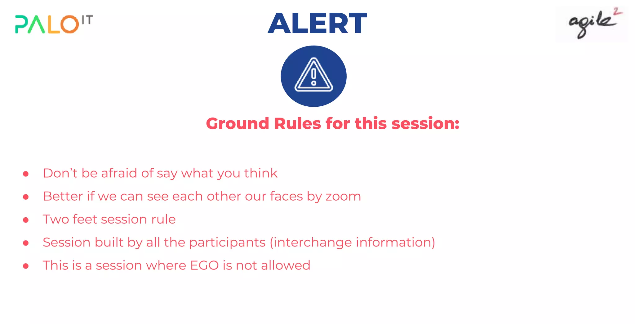 Ground Rules for this session:
● Don’t be afraid of say what you think
● Better if we can see each other our faces by zoom
● Two feet session rule
● Session built by all the participants (interchange information)
● This is a session where EGO is not allowed
ALERT
 