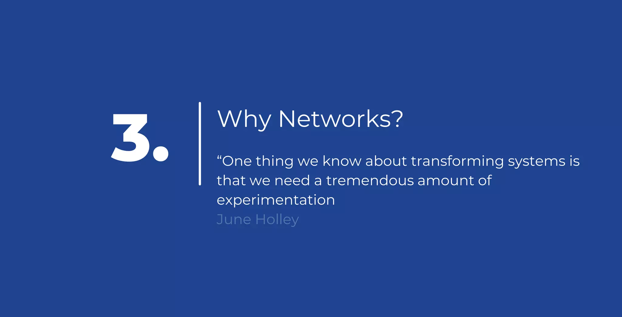 Why Networks?
“One thing we know about transforming systems is
that we need a tremendous amount of
experimentation
June Holley
3.
 
