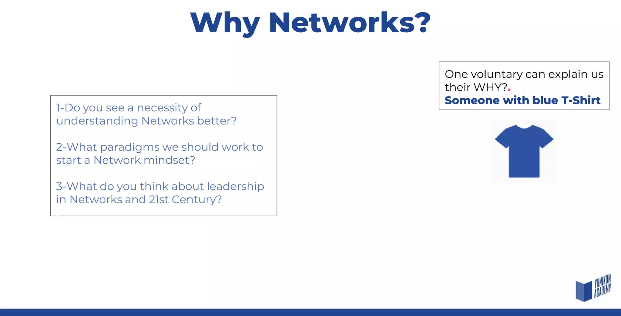 1-Do you see a necessity of
understanding Networks better?
2-What paradigms we should work to
start a Network mindset?
3-What do you think about leadership
in Networks and 21st Century?
Why Networks?
One voluntary can explain us
their WHY?.
Someone with blue T-Shirt
 
