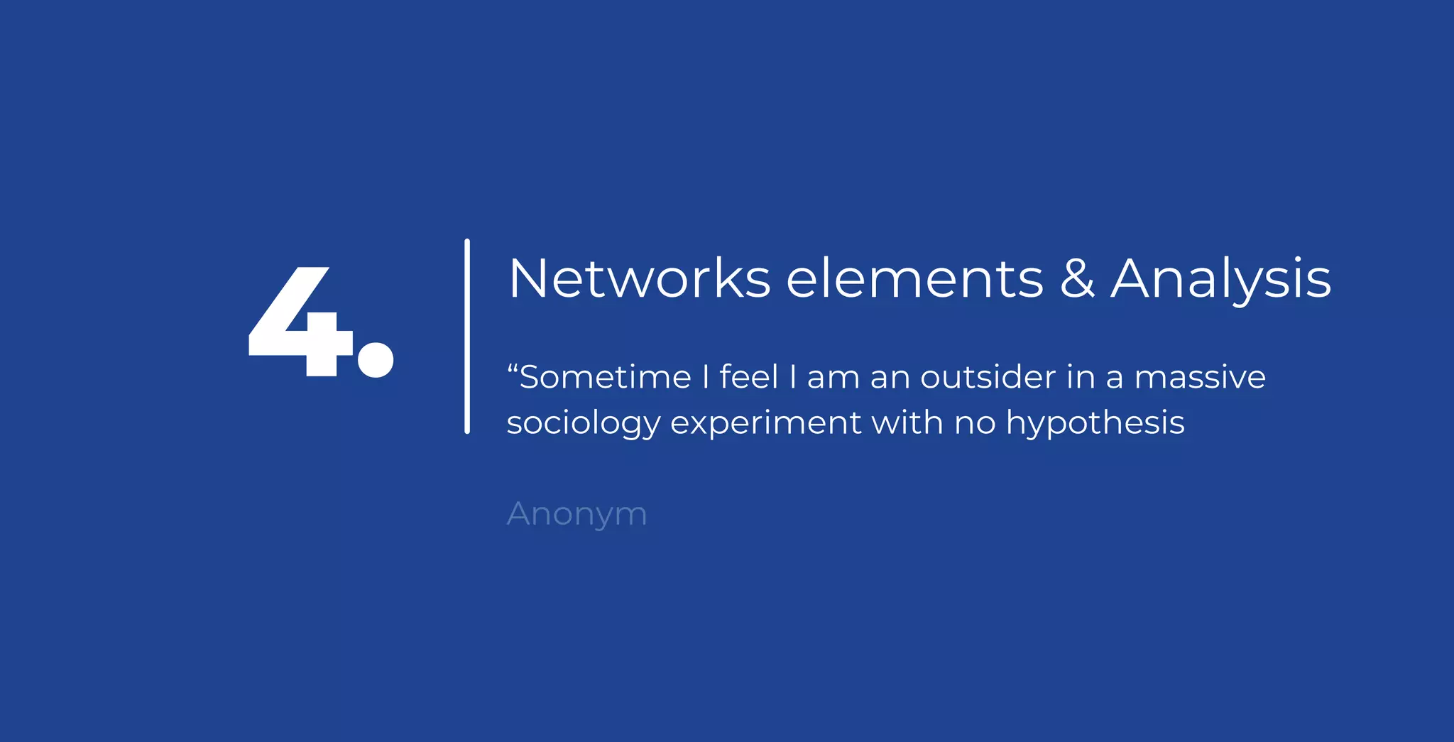 Networks elements & Analysis
“Sometime I feel I am an outsider in a massive
sociology experiment with no hypothesis
Anonym
4.
 