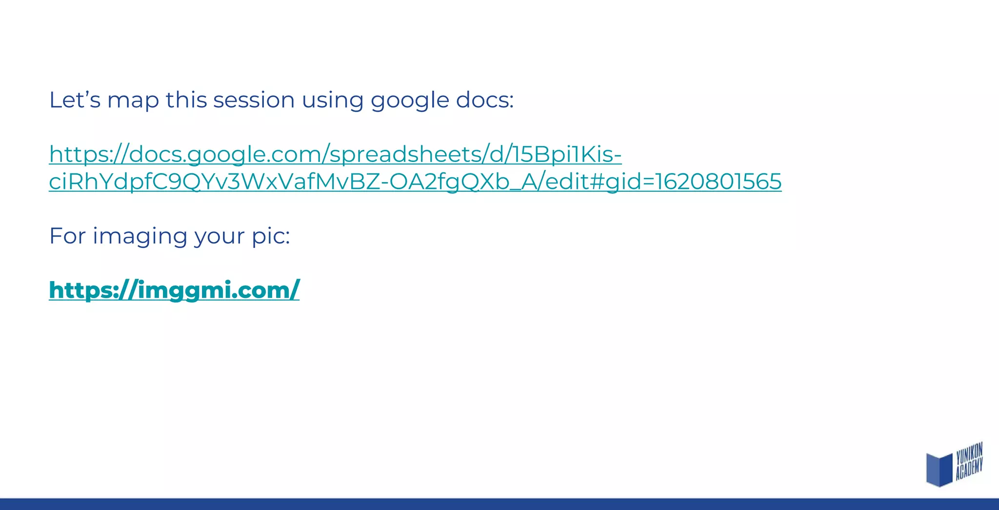 Let’s map this session using google docs:
https://docs.google.com/spreadsheets/d/15Bpi1Kis-
ciRhYdpfC9QYv3WxVafMvBZ-OA2fgQXb_A/edit#gid=1620801565
For imaging your pic:
https://imggmi.com/
 
