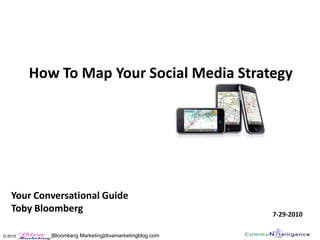 How To Map Your Social Media Strategy




   Your Conversational Guide
   Toby Bloomberg                                        7-29-2010

© 2010      |Bloomberg Marketing|divamarketingblog.com
 