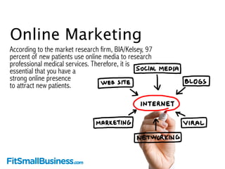 Online Marketing 
According to the market research firm, BIA/Kelsey, 97 
percent of new patients use online media to resea...