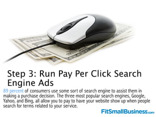 Step 3: Run Pay Per Click Search 
Engine Ads 
89 percent of consumers use some sort of search engine to assist them in 
ma...
