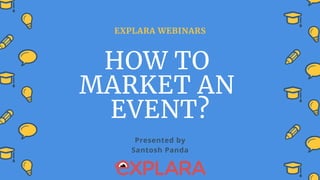 EXPLARA WEBINARS
HOW TO
MARKET AN
EVENT?
Presented by
Santosh Panda
 