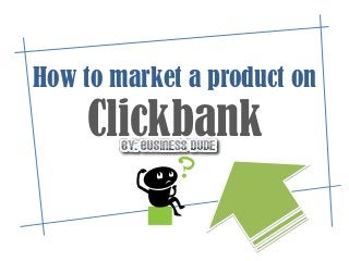 How to market a product on
    Clickbank
 