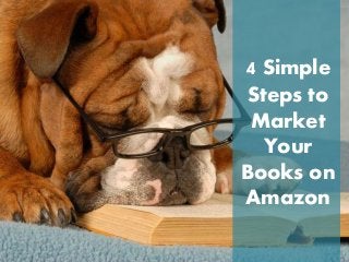 4 Simple
Steps to
Market
Your
Books on
Amazon
 