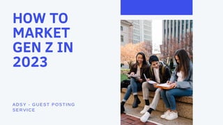 HOW TO
MARKET
GEN Z IN
2023
ADSY - GUEST POSTING
SERVICE
 