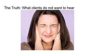 The Truth: What clients do not want to hear
 