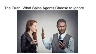 The Truth: What Sales Agents Choose to Ignore
 