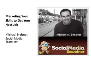 Marketing Your Skills to Get Your Next Job <br />Michael Stelzner,<br />Social Media Examiner<br />