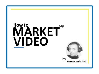 VIDEO
How to
MARKET
My
by
Alexandre Buffat
 
