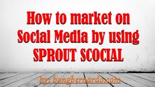 How to market on
Social Media by using
SPROUT SCOCIAL
 