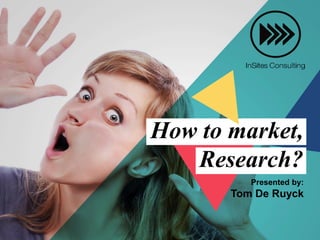 How to market,
Research?
Presented by:
Tom De Ruyck
 