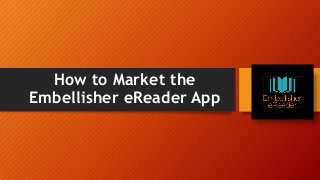 How to Market the
Embellisher eReader App
 